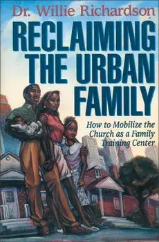Reclaiming the Urban Family: How to Mobilize the Church as a Family Training Center, Paperback/Willie Richardson