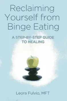 Reclaiming Yourself from Binge Eating: A Step-By-Step Guide to Healing, Paperback/Leora Fulvio