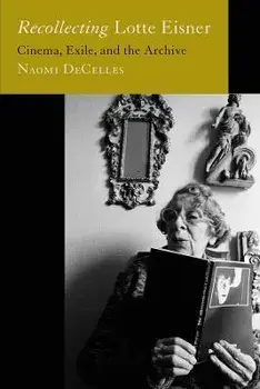 Recollecting Lotte Eisner. Cinema, Exile, and the Archive, Paperback/Naomi DeCelles