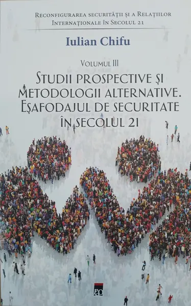 Reconfigurarea securității și a relațiilor internaționale în secolul 21 (vol. III). Studii prospective și metodologii alternative. Eșafodajul de securitate în secolul 21