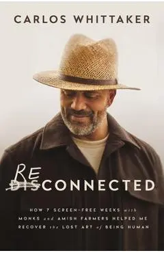 Reconnected: How 7 Screen-Free Weeks with Monks and Amish Farmers Helped Me Recover the Lost Art of Being Human - Carlos Whittaker