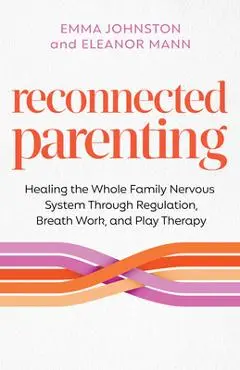 Reconnected Parenting: Healing the Whole Family Nervous System Through Regulation, Breathwork, and Play Therapy - Emma Johnston