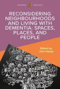 Reconsidering Neighbourhoods and Living with Dementia: Spaces, Places, and People, Paperback/John Keady