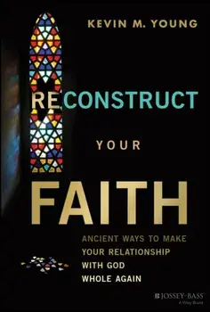 Reconstruct Your Faith. Ancient Ways to Make Your Relationship with God Whole Again, Hardback/Kevin M. (Christ's Table) Young