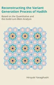 Reconstructing the Variant Generation Process of Hadith. Based on the Quantitative and the Isnad-Cum-Matn Analysis, Hardback/Hiroyuki Yanagihashi