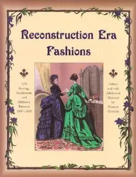 Reconstruction Era Fashions: 350 Sewing, Needlework, and Millinery Patterns 1867-1868, Paperback/Frances Grimble