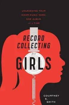 Record Collecting for Girls: Unleashing Your Inner Music Nerd, One Album at a Time, Paperback/Courtney E. Smith