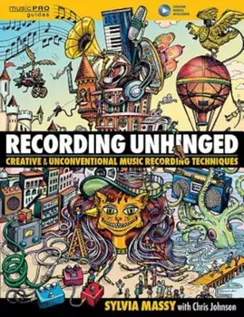 Recording Unhinged: Creative and Unconventional Music Recording Techniques, Hardcover/Sylvia Massy