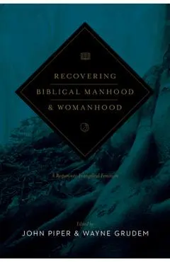 Recovering Biblical Manhood and Womanhood: A Response to Evangelical Feminism (Revised Edition) - John Piper