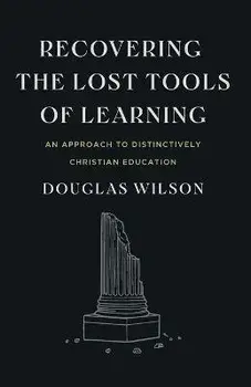 Recovering the Lost Tools of Learning: An Approach to Distinctively Christian Education, Paperback/Douglas Wilson
