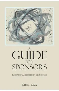 Recovery Anchored in Principles!: A Guide for Sponsors - Rhea May
