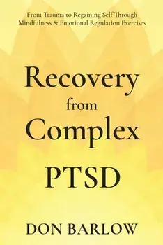 Recovery from Complex PTSD From Trauma to Regaining Self Through Mindfulness & Emotional Regulation Exercises, Paperback/Don Barlow