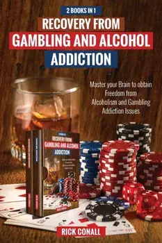 Recovery from Gambling and Alcohol Addiction: 2 Books in 1 - Master your Brain to obtain Freedom from Alcoholism and Gambling addiction issues./Rick Conall