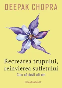 Recrearea trupului, reinvierea sufletului. Cum sa devii alt om. Editia a III-a/Deepak Chopra