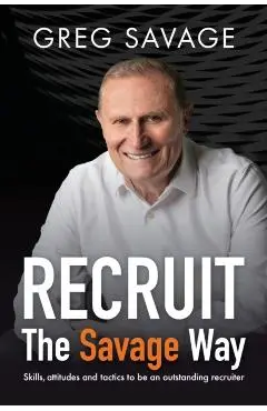 RECRUIT - The Savage Way: Skills, attitudes and tactics to be an outstanding recruiter - Greg Savage