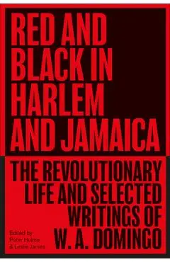 Red and Black in Harlem and Jamaica: The Revolutionary Life and Selected Writings of W. A. Domingo - W. A. Domingo