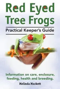 Red Eyed Tree Frogs. Practical Keeper's Guide for Red Eyed Three Frogs. Information on Care, Housing, Feeding and Breeding., Paperback/Melinda Murkett