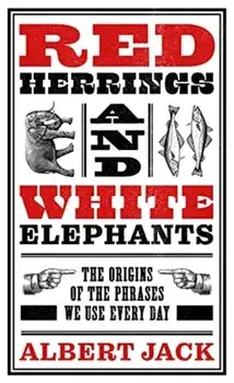 Red Herrings And White Elephants. The Origins of the Phrases We Use Every Day, Hardback/Albert Jack