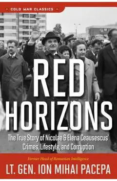 Red Horizons: The True Story of Nicolae and Elena Ceausescus' Crimes, Lifestyle, and Corruption - Ion Mihai Pacepa