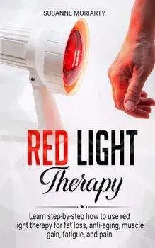 Red light therapy: Learn step-by-step how to use red light therapy for fat loss, anti-aging, muscle gain, fatigue, and pain., Paperback/Susanne Moriarty