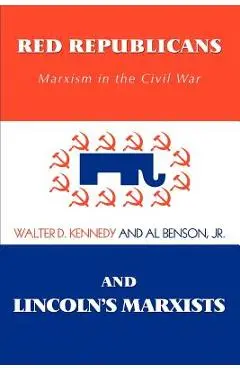 Red Republicans and Lincoln's Marxists: Marxism in the Civil War - Walter D. Kennedy