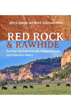 Red Rock and Rawhide: Ranching in the Grand Staircase, Escalante Canyons, and Arizona Strip Country - Jerry D. Spangler