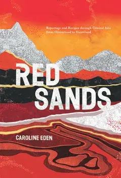 Red Sands: Reportage and Recipes Through Central Asia, from Hinterland to Heartland, Hardcover/Caroline Eden