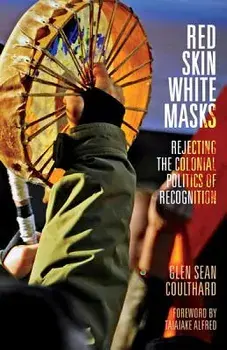 Red Skin, White Masks: Rejecting the Colonial Politics of Recognition, Paperback/Glen Sean Coulthard