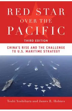 Red Star Over the Pacific, Third Edition: China's Rise and the Challenge to U.S. Maritime Strategy - Toshi Yoshihara