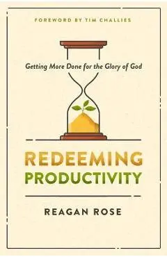 Redeeming Productivity: Getting More Done for the Glory of God - Reagan Rose