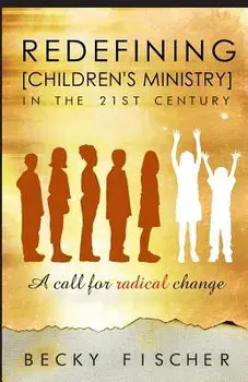 Redefining Children's Ministry in the 21st Century: A Call for Radical Change!, Paperback/Becky Fischer