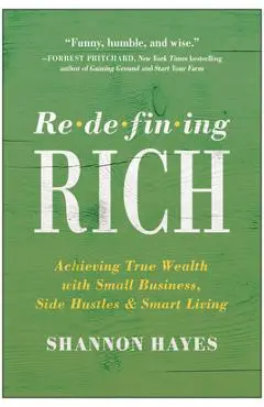 Redefining Rich: Achieving True Wealth with Small Business, Side Hustles, and Smart Living - Shannon Hayes