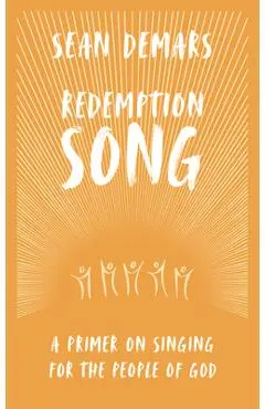 Redemption Song: A Primer on Singing for the People of God - Sean Demars