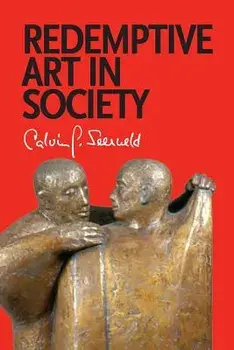 Redemptive Art in Society: Sundry Writings and Occasional Lectures, Paperback/Calvin G. Seerveld