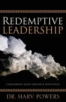 Redemptive Leadership: Unleashing Your Greatest Influence, Paperback/Harv Powers