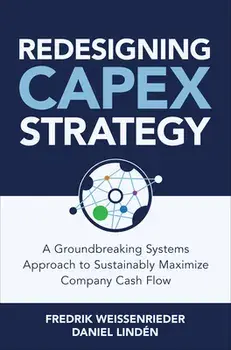 Redesigning CapEx Strategy: A Groundbreaking Systems Approach to Sustainably Maximize Company Cash Flow, Hardback/Daniel Linden