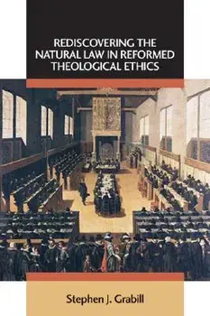 Rediscovering the Natural Law in Reformed Theological Ethics, Paperback/Stephen J. Grabill