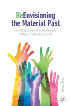 ReEnvisioning the Material Past. How to Educate and Engage Modern Students Using Visual Culture, 1st ed. 2023, Paperback/Glenda Swan