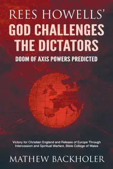 Rees Howells' God Challenges the Dictators, Doom of Axis Powers Predicted: Victory for Christian England and Release of Europe Through Intercession an, Paperback/Mathew Backholer