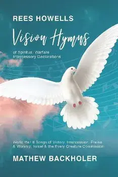 Rees Howells, Vision Hymns of Spiritual Warfare Intercessory Declarations: World War II Songs of Victory, Intercession, Praise and Worship, Israel and, Paperback/Mathew Backholer