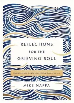 Reflections for the Grieving Soul. Meditations and Scripture for Finding Hope After Loss, Hardback/Mike Nappa