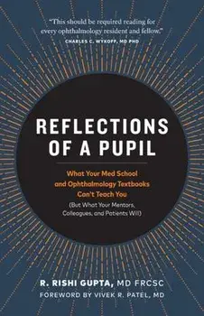 Reflections of a Pupil: What Your Med School and Ophthalmology Textbooks Can't Teach You (But What Your Mentors, Colleagues and Patients Will), Paperback/R. Rishi Gupta Frcsc