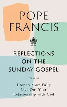 Reflections on the Sunday Gospel (YEAR A). How to More Fully Live Out Your Relationship with God, Hardback/Pope Francis