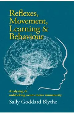 Reflexes, Movement, Learning & Behaviour: Analysing and Unblocking Neuro-Motor Immaturity - Sally Goddard Blythe