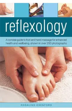 Reflexology: A Concise Guide to Foot and Hand Massage for Enhanced Health and Wellbeing, Shown in Over 200 Photographs - Rosalind Oxenford