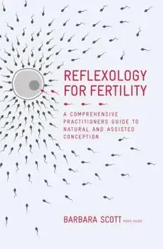 Reflexology for Fertility: A Practitioners Guide to Natural and Assisted Conception, Hardcover/Barbara Scott