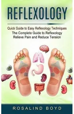 Reflexology: Quick Guide to Easy Reflexology Techniques (The Complete Guide to Reflexology Relieve Pain and Reduce Tension) - Rosalind Boyd