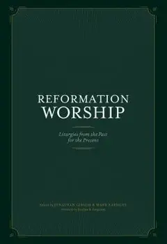 Reformation Worship: Liturgies from the Past for the Present, Hardcover/Jonathan Gibson