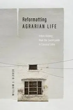 Reformatting Agrarian Life. Urban History from the Countryside in Colonial India, New ed, Paperback/William J. Glover