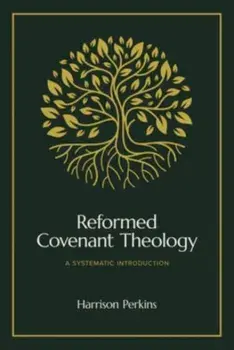 Reformed Covenant Theology. A Systematic Introduction, Hardback/Harrison Perkins